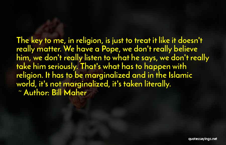 Bill Maher Quotes: The Key To Me, In Religion, Is Just To Treat It Like It Doesn't Really Matter. We Have A Pope,