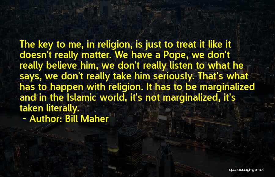 Bill Maher Quotes: The Key To Me, In Religion, Is Just To Treat It Like It Doesn't Really Matter. We Have A Pope,