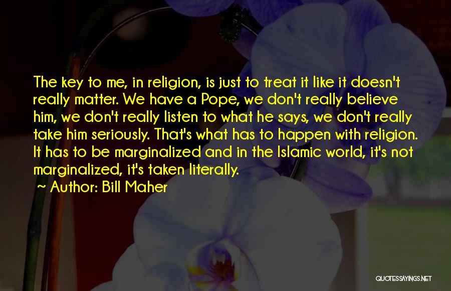 Bill Maher Quotes: The Key To Me, In Religion, Is Just To Treat It Like It Doesn't Really Matter. We Have A Pope,