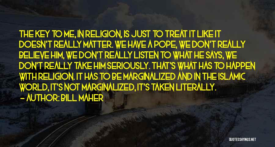 Bill Maher Quotes: The Key To Me, In Religion, Is Just To Treat It Like It Doesn't Really Matter. We Have A Pope,