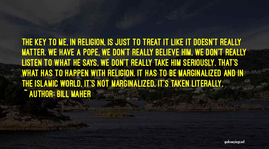 Bill Maher Quotes: The Key To Me, In Religion, Is Just To Treat It Like It Doesn't Really Matter. We Have A Pope,