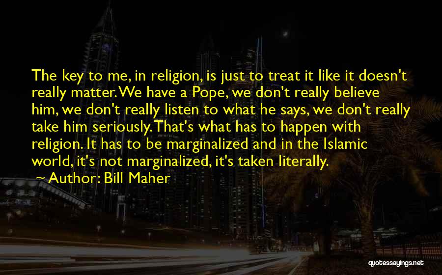 Bill Maher Quotes: The Key To Me, In Religion, Is Just To Treat It Like It Doesn't Really Matter. We Have A Pope,