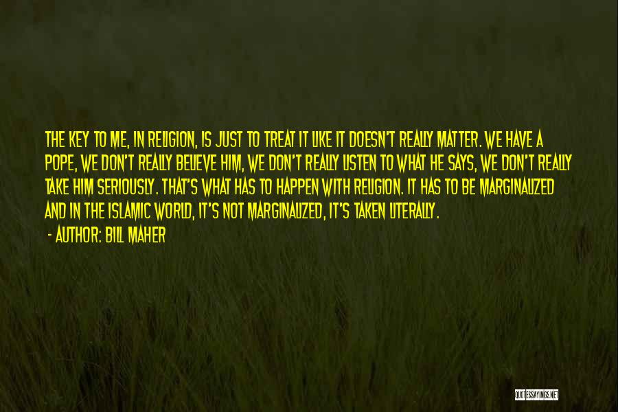 Bill Maher Quotes: The Key To Me, In Religion, Is Just To Treat It Like It Doesn't Really Matter. We Have A Pope,