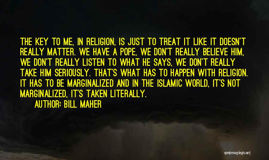 Bill Maher Quotes: The Key To Me, In Religion, Is Just To Treat It Like It Doesn't Really Matter. We Have A Pope,