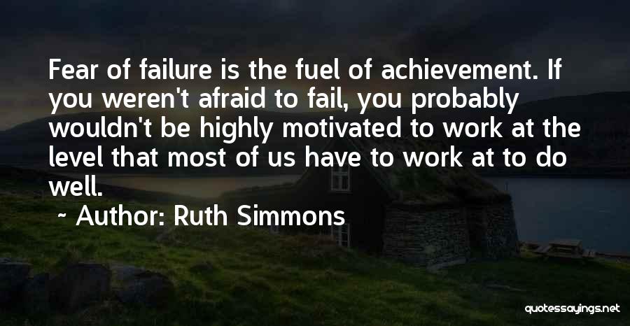 Ruth Simmons Quotes: Fear Of Failure Is The Fuel Of Achievement. If You Weren't Afraid To Fail, You Probably Wouldn't Be Highly Motivated