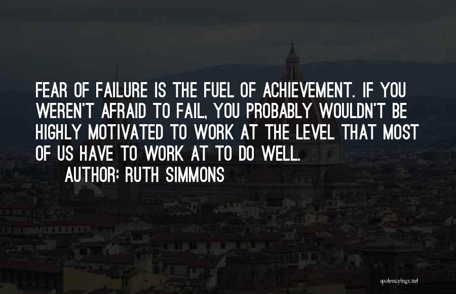 Ruth Simmons Quotes: Fear Of Failure Is The Fuel Of Achievement. If You Weren't Afraid To Fail, You Probably Wouldn't Be Highly Motivated