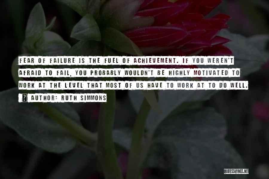 Ruth Simmons Quotes: Fear Of Failure Is The Fuel Of Achievement. If You Weren't Afraid To Fail, You Probably Wouldn't Be Highly Motivated