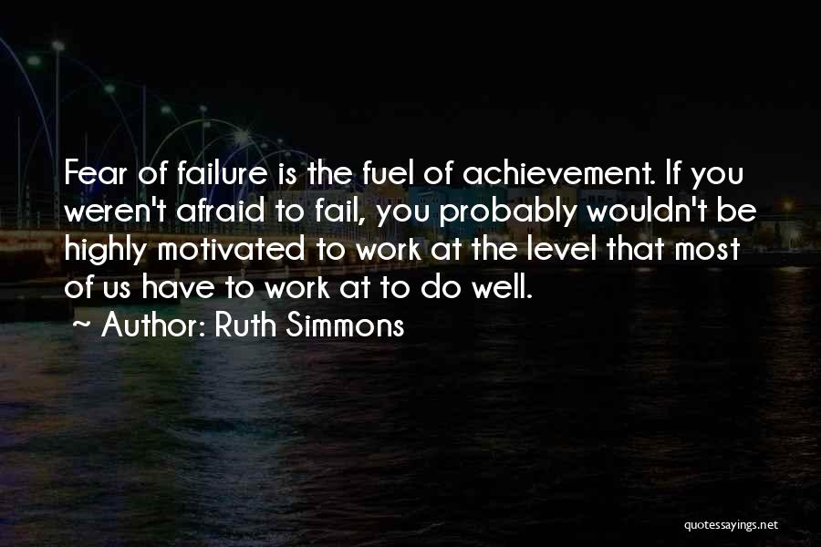 Ruth Simmons Quotes: Fear Of Failure Is The Fuel Of Achievement. If You Weren't Afraid To Fail, You Probably Wouldn't Be Highly Motivated