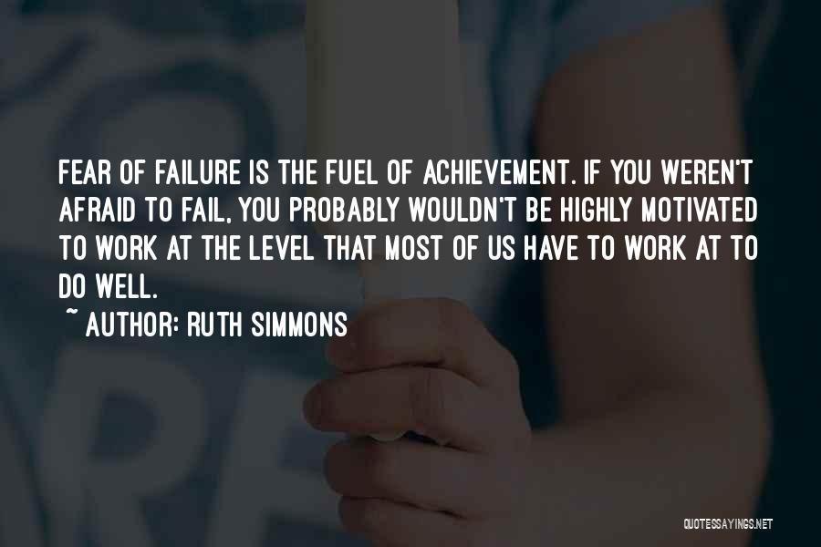 Ruth Simmons Quotes: Fear Of Failure Is The Fuel Of Achievement. If You Weren't Afraid To Fail, You Probably Wouldn't Be Highly Motivated