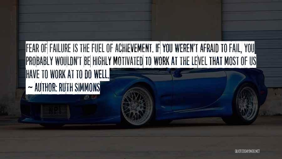 Ruth Simmons Quotes: Fear Of Failure Is The Fuel Of Achievement. If You Weren't Afraid To Fail, You Probably Wouldn't Be Highly Motivated