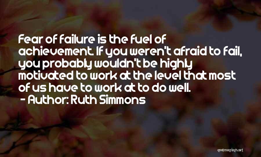 Ruth Simmons Quotes: Fear Of Failure Is The Fuel Of Achievement. If You Weren't Afraid To Fail, You Probably Wouldn't Be Highly Motivated