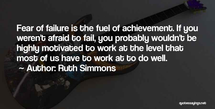 Ruth Simmons Quotes: Fear Of Failure Is The Fuel Of Achievement. If You Weren't Afraid To Fail, You Probably Wouldn't Be Highly Motivated