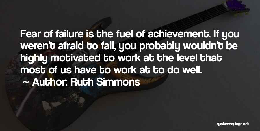 Ruth Simmons Quotes: Fear Of Failure Is The Fuel Of Achievement. If You Weren't Afraid To Fail, You Probably Wouldn't Be Highly Motivated