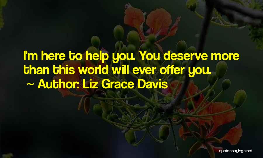 Liz Grace Davis Quotes: I'm Here To Help You. You Deserve More Than This World Will Ever Offer You.