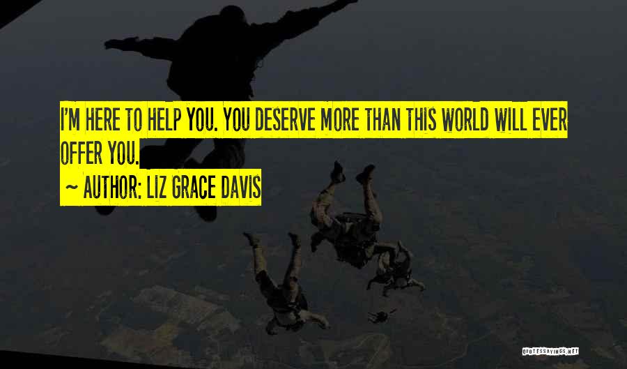 Liz Grace Davis Quotes: I'm Here To Help You. You Deserve More Than This World Will Ever Offer You.