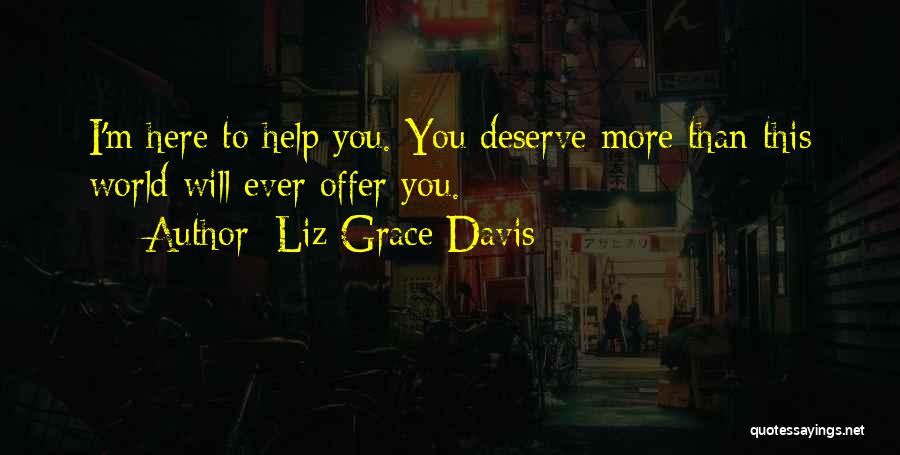 Liz Grace Davis Quotes: I'm Here To Help You. You Deserve More Than This World Will Ever Offer You.