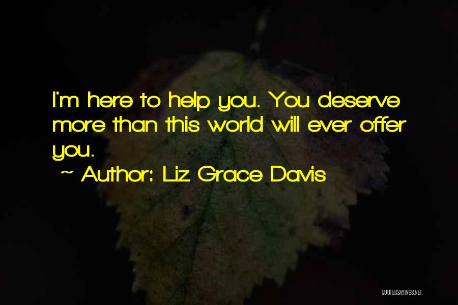 Liz Grace Davis Quotes: I'm Here To Help You. You Deserve More Than This World Will Ever Offer You.