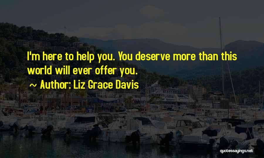 Liz Grace Davis Quotes: I'm Here To Help You. You Deserve More Than This World Will Ever Offer You.