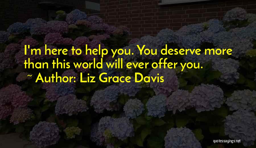 Liz Grace Davis Quotes: I'm Here To Help You. You Deserve More Than This World Will Ever Offer You.