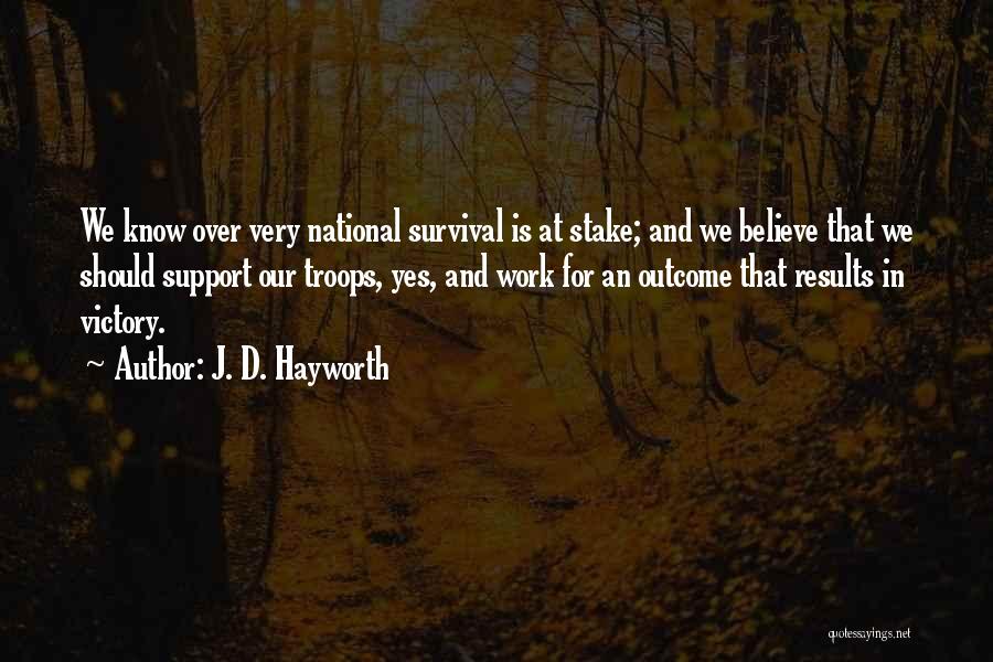 J. D. Hayworth Quotes: We Know Over Very National Survival Is At Stake; And We Believe That We Should Support Our Troops, Yes, And