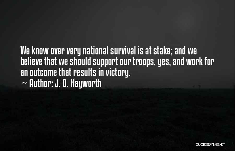 J. D. Hayworth Quotes: We Know Over Very National Survival Is At Stake; And We Believe That We Should Support Our Troops, Yes, And