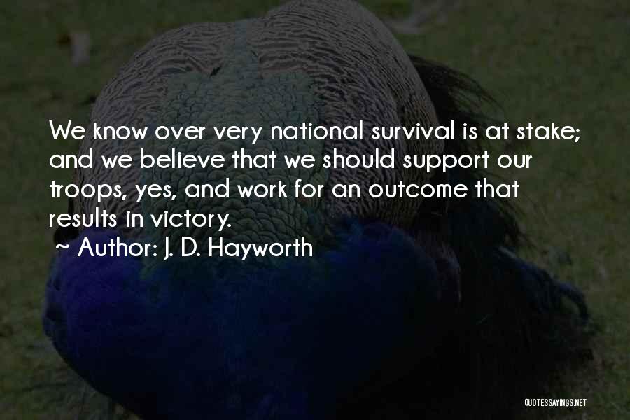 J. D. Hayworth Quotes: We Know Over Very National Survival Is At Stake; And We Believe That We Should Support Our Troops, Yes, And