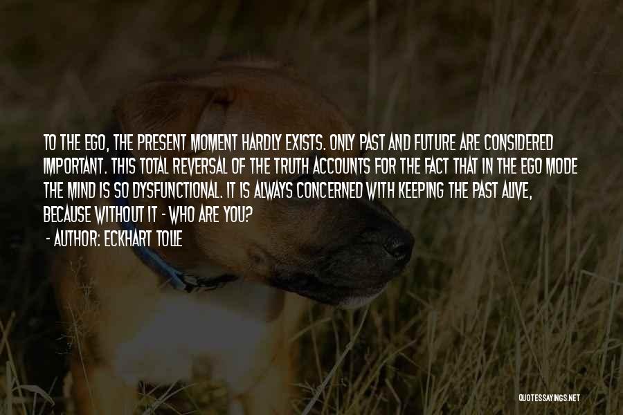 Eckhart Tolle Quotes: To The Ego, The Present Moment Hardly Exists. Only Past And Future Are Considered Important. This Total Reversal Of The