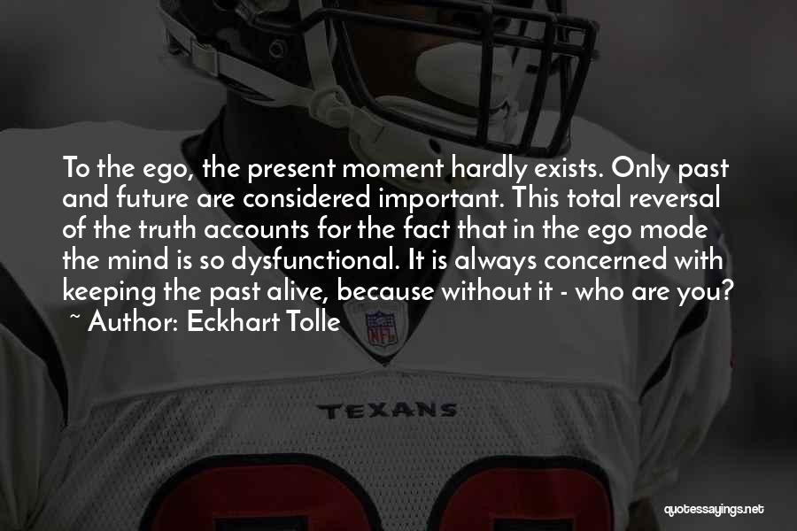 Eckhart Tolle Quotes: To The Ego, The Present Moment Hardly Exists. Only Past And Future Are Considered Important. This Total Reversal Of The