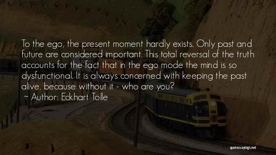 Eckhart Tolle Quotes: To The Ego, The Present Moment Hardly Exists. Only Past And Future Are Considered Important. This Total Reversal Of The