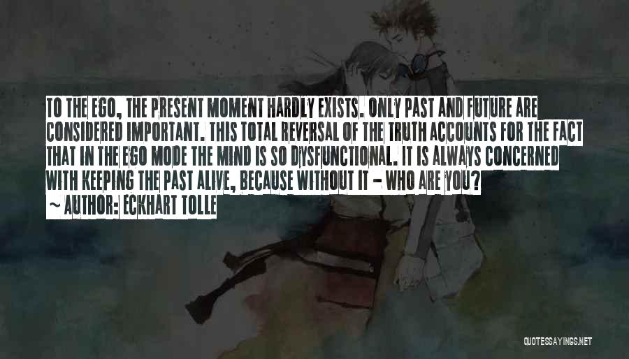 Eckhart Tolle Quotes: To The Ego, The Present Moment Hardly Exists. Only Past And Future Are Considered Important. This Total Reversal Of The