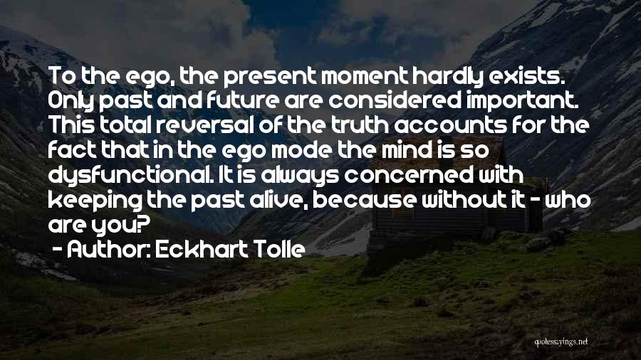 Eckhart Tolle Quotes: To The Ego, The Present Moment Hardly Exists. Only Past And Future Are Considered Important. This Total Reversal Of The