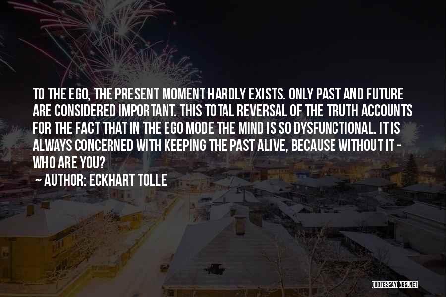 Eckhart Tolle Quotes: To The Ego, The Present Moment Hardly Exists. Only Past And Future Are Considered Important. This Total Reversal Of The
