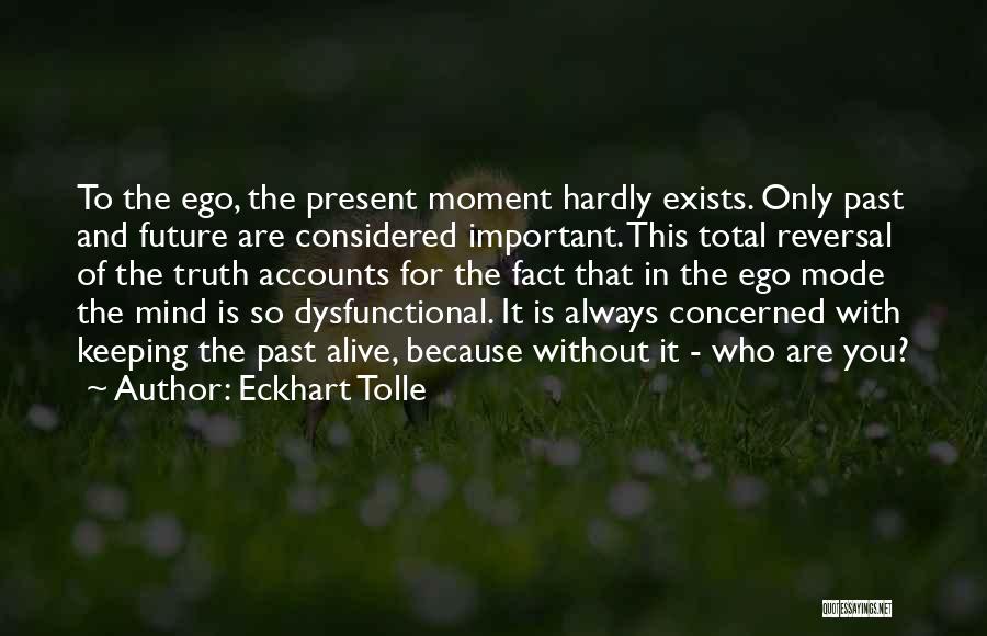 Eckhart Tolle Quotes: To The Ego, The Present Moment Hardly Exists. Only Past And Future Are Considered Important. This Total Reversal Of The