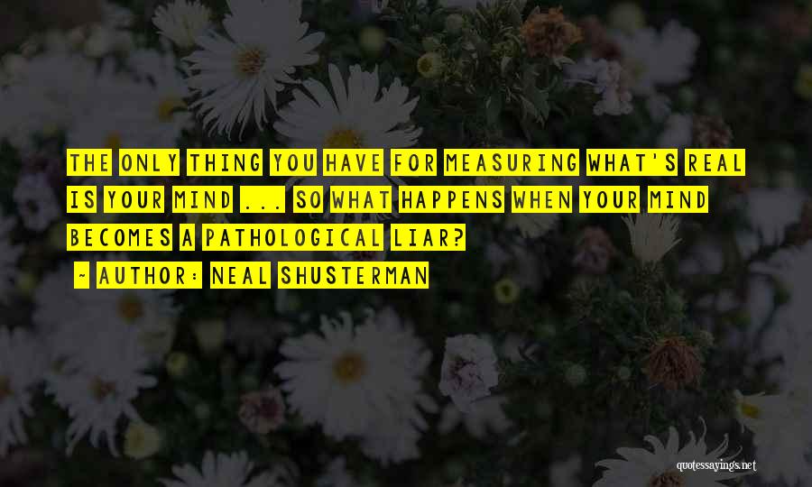 Neal Shusterman Quotes: The Only Thing You Have For Measuring What's Real Is Your Mind ... So What Happens When Your Mind Becomes