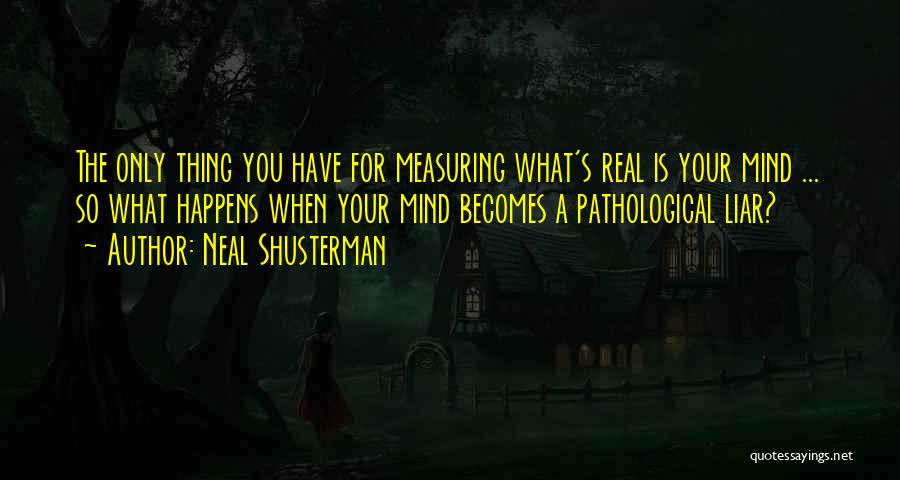 Neal Shusterman Quotes: The Only Thing You Have For Measuring What's Real Is Your Mind ... So What Happens When Your Mind Becomes