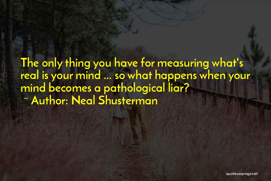 Neal Shusterman Quotes: The Only Thing You Have For Measuring What's Real Is Your Mind ... So What Happens When Your Mind Becomes