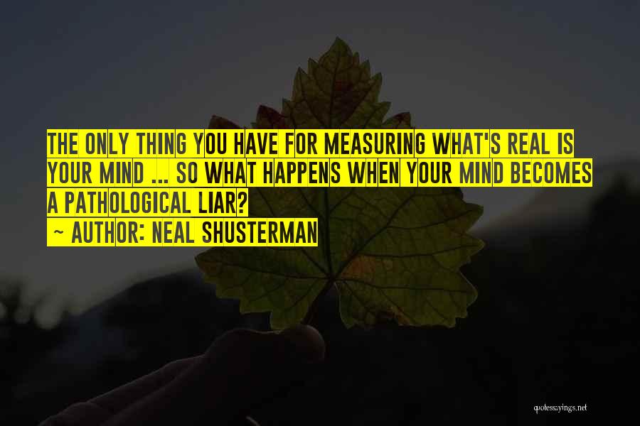 Neal Shusterman Quotes: The Only Thing You Have For Measuring What's Real Is Your Mind ... So What Happens When Your Mind Becomes