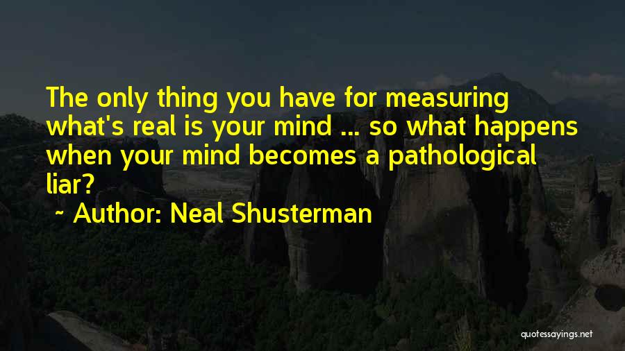 Neal Shusterman Quotes: The Only Thing You Have For Measuring What's Real Is Your Mind ... So What Happens When Your Mind Becomes