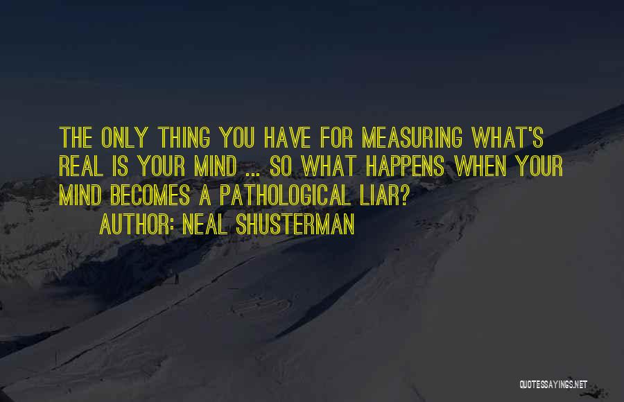 Neal Shusterman Quotes: The Only Thing You Have For Measuring What's Real Is Your Mind ... So What Happens When Your Mind Becomes