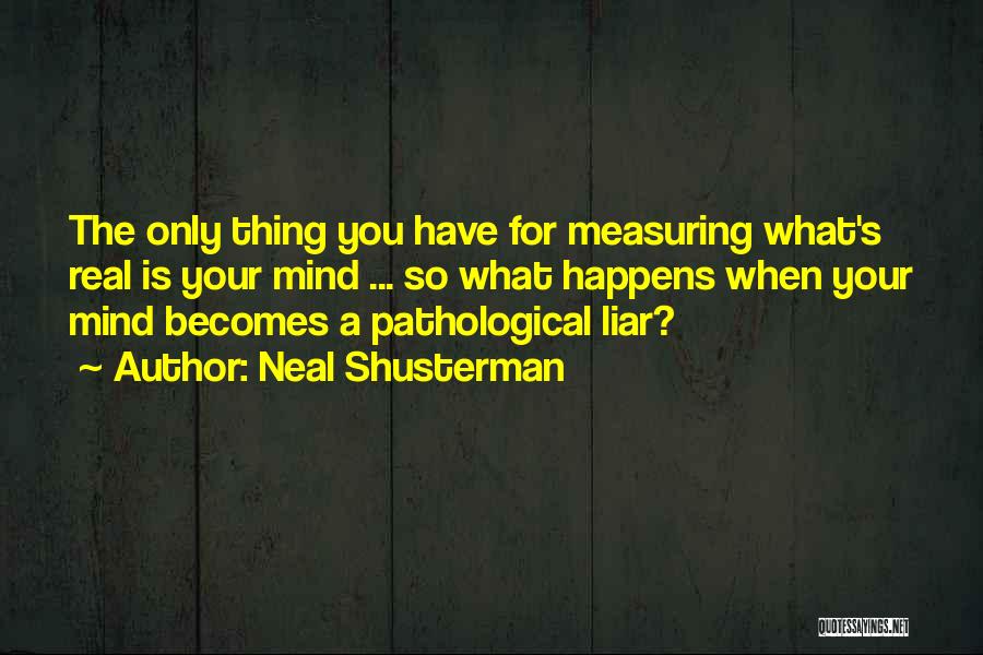 Neal Shusterman Quotes: The Only Thing You Have For Measuring What's Real Is Your Mind ... So What Happens When Your Mind Becomes