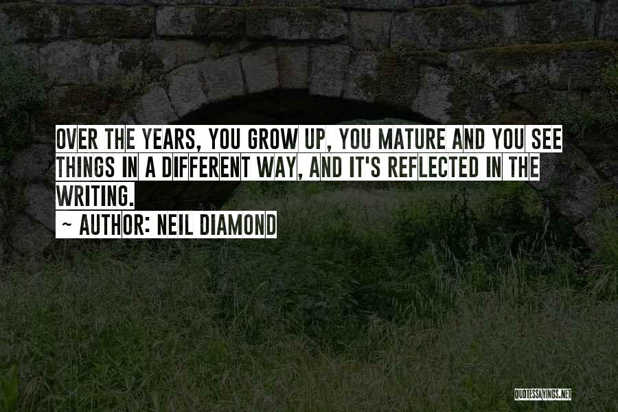 Neil Diamond Quotes: Over The Years, You Grow Up, You Mature And You See Things In A Different Way, And It's Reflected In