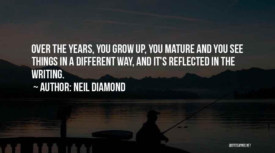 Neil Diamond Quotes: Over The Years, You Grow Up, You Mature And You See Things In A Different Way, And It's Reflected In