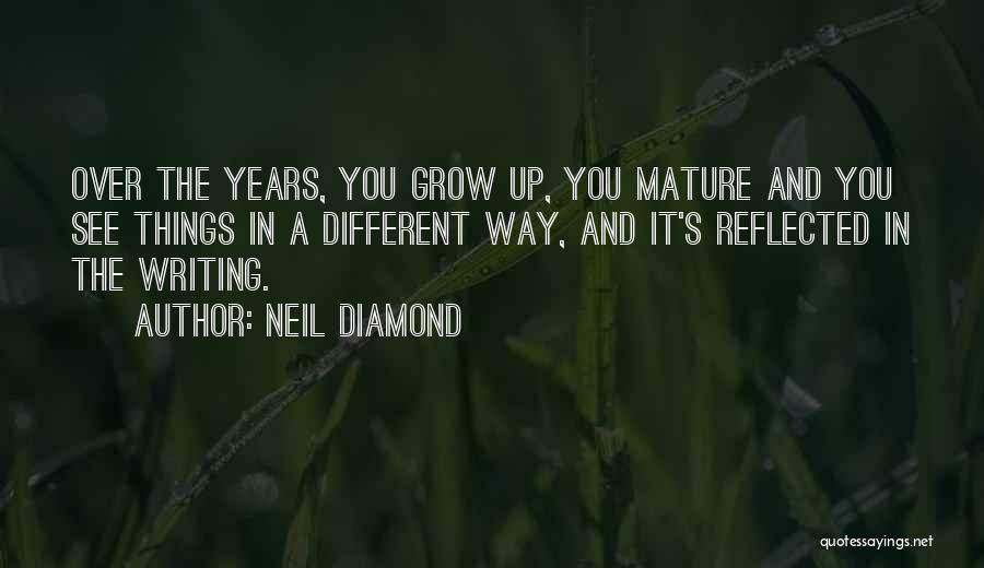 Neil Diamond Quotes: Over The Years, You Grow Up, You Mature And You See Things In A Different Way, And It's Reflected In