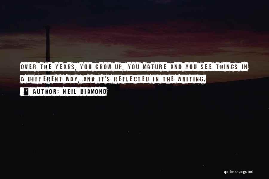 Neil Diamond Quotes: Over The Years, You Grow Up, You Mature And You See Things In A Different Way, And It's Reflected In