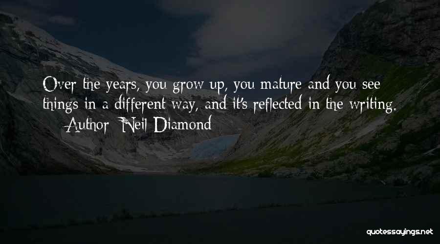 Neil Diamond Quotes: Over The Years, You Grow Up, You Mature And You See Things In A Different Way, And It's Reflected In