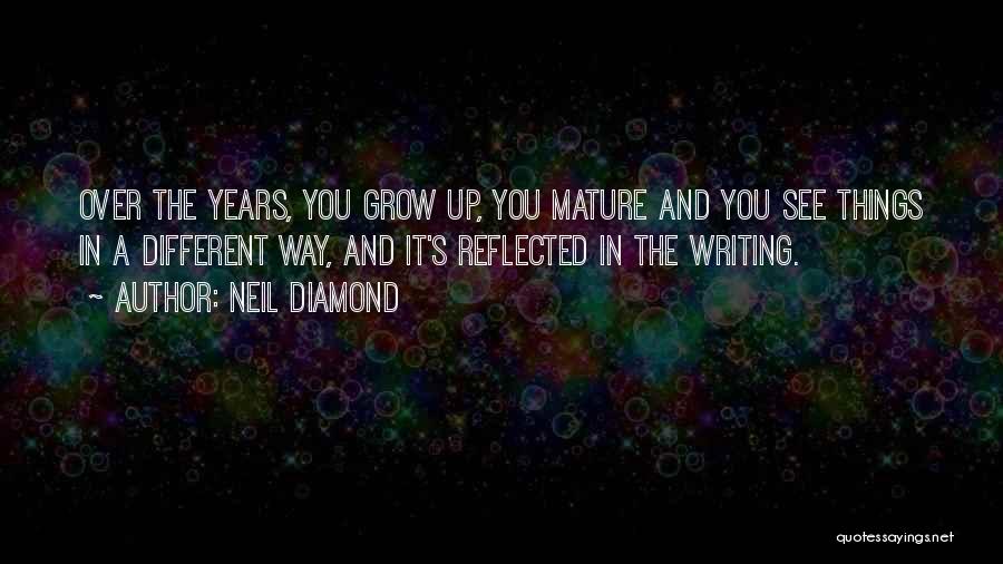 Neil Diamond Quotes: Over The Years, You Grow Up, You Mature And You See Things In A Different Way, And It's Reflected In