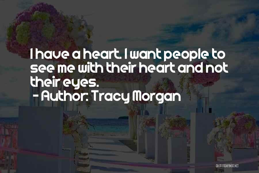 Tracy Morgan Quotes: I Have A Heart. I Want People To See Me With Their Heart And Not Their Eyes.
