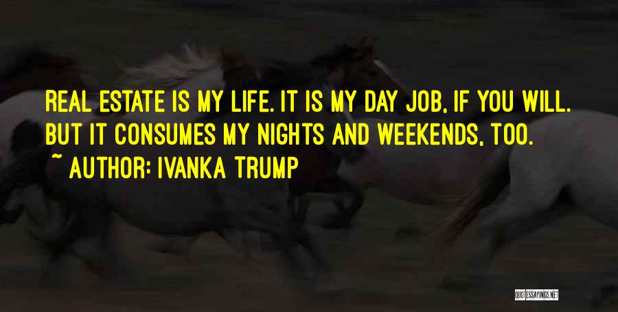 Ivanka Trump Quotes: Real Estate Is My Life. It Is My Day Job, If You Will. But It Consumes My Nights And Weekends,