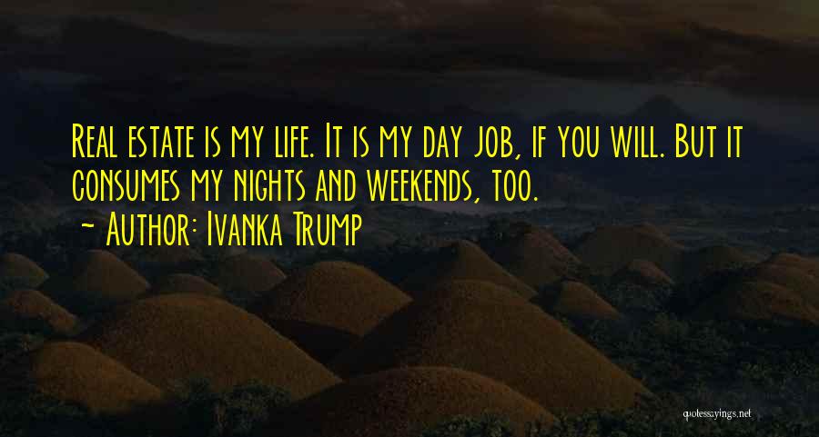 Ivanka Trump Quotes: Real Estate Is My Life. It Is My Day Job, If You Will. But It Consumes My Nights And Weekends,
