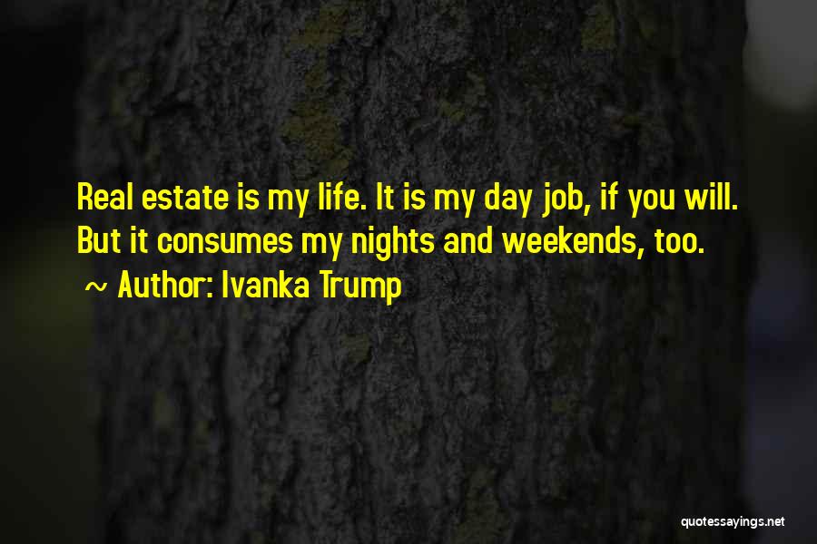 Ivanka Trump Quotes: Real Estate Is My Life. It Is My Day Job, If You Will. But It Consumes My Nights And Weekends,